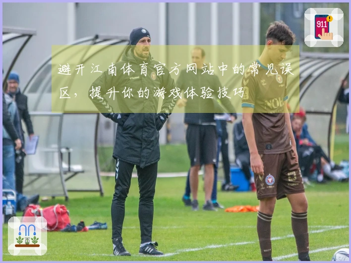 避开江南体育官方网站中的常见误区，提升你的游戏体验技巧