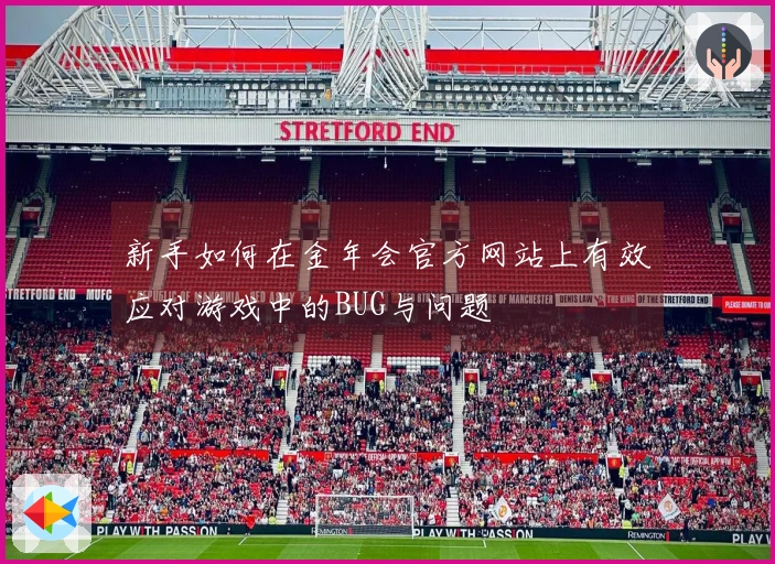 新手如何在金年会官方网站上有效应对游戏中的BUG与问题
