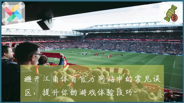 避开江南体育官方网站中的常见误区，提升你的游戏体验技巧