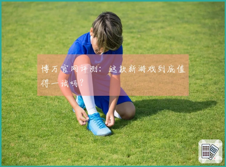 博万官网评测：这款新游戏到底值得一试吗？