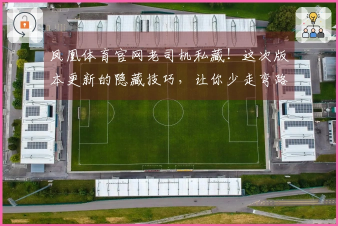 凤凰体育官网老司机私藏！这次版本更新的隐藏技巧，让你少走弯路，直接起飞！