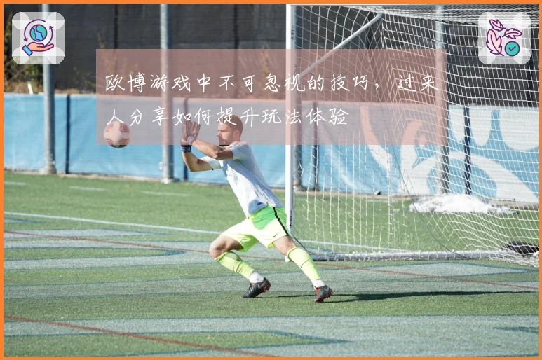 欧博游戏中不可忽视的技巧，过来人分享如何提升玩法体验