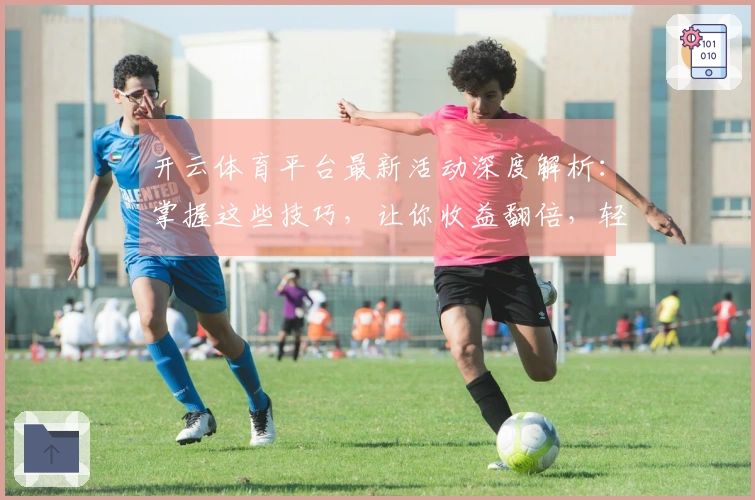 开云体育平台最新活动深度解析：掌握这些技巧，让你收益翻倍，轻松通关！