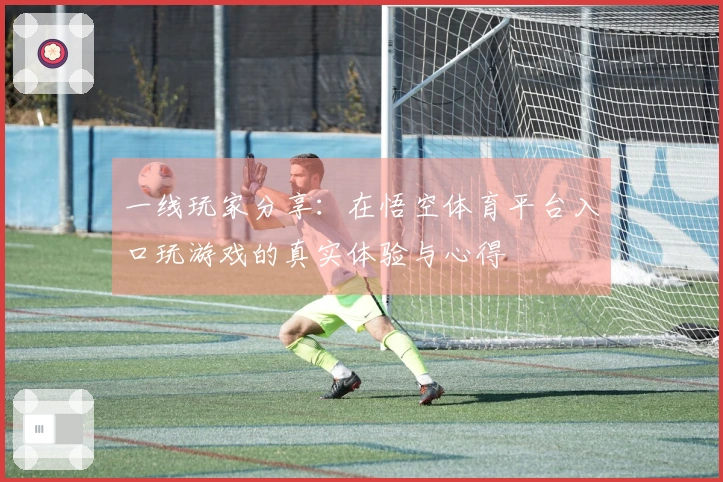 一线玩家分享：在悟空体育平台入口玩游戏的真实体验与心得