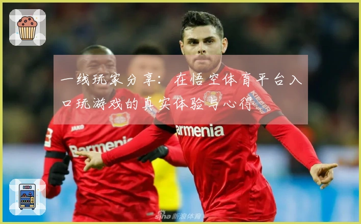 一线玩家分享：在悟空体育平台入口玩游戏的真实体验与心得