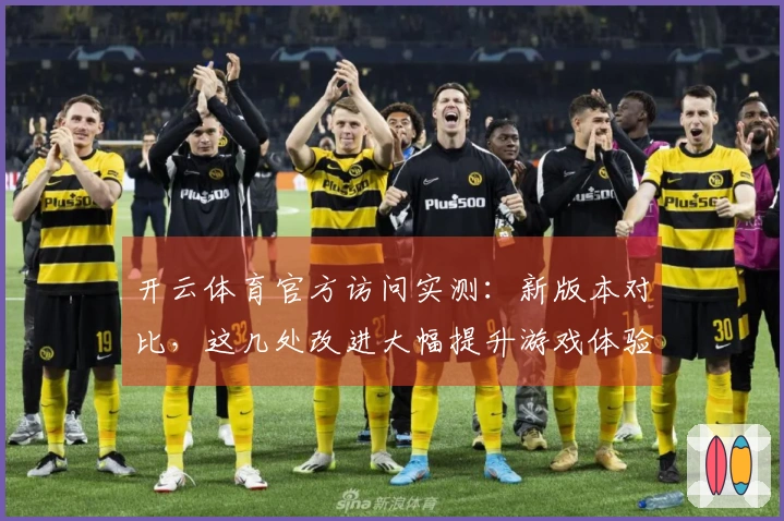 开云体育官方访问实测：新版本对比，这几处改进大幅提升游戏体验