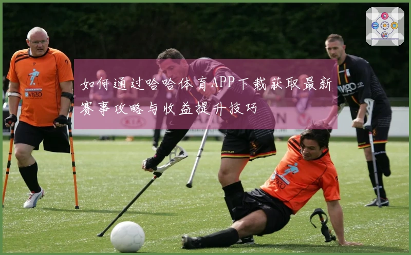 如何通过哈哈体育APP下载获取最新赛事攻略与收益提升技巧