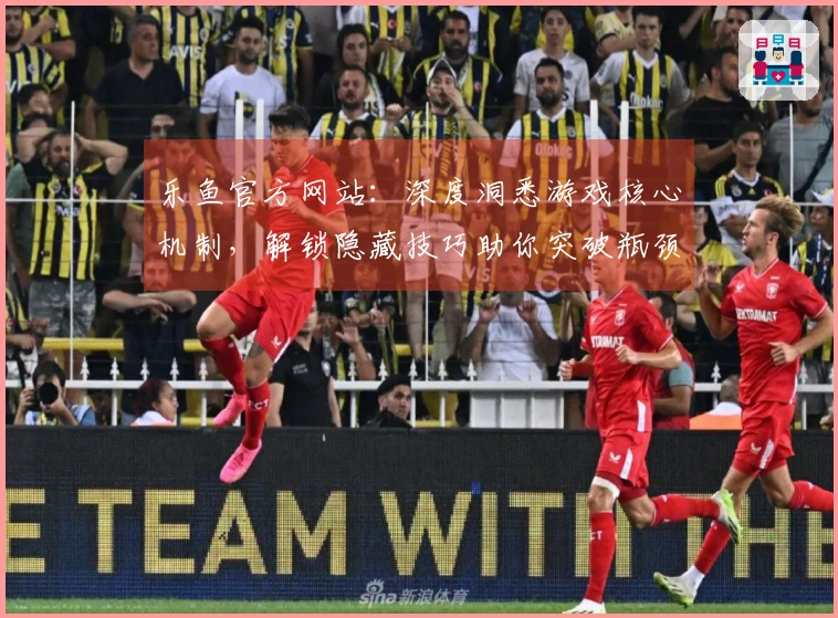 乐鱼官方网站：深度洞悉游戏核心机制，解锁隐藏技巧助你突破瓶颈