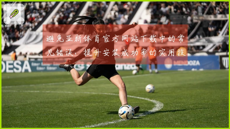 避免亚新体育官方网站下载中的常见错误，提升安装成功率的实用技巧