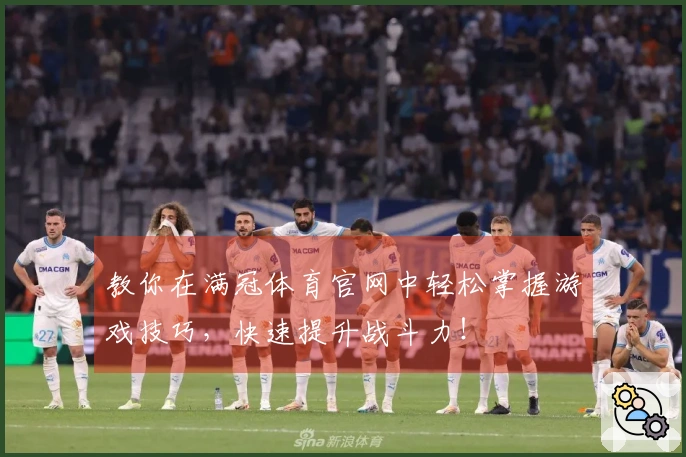教你在满冠体育官网中轻松掌握游戏技巧，快速提升战斗力！