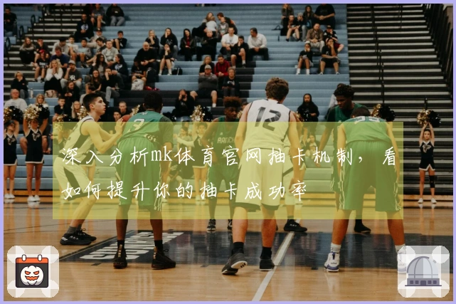 深入分析mk体育官网抽卡机制，看如何提升你的抽卡成功率